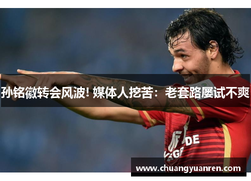 孙铭徽转会风波! 媒体人挖苦：老套路屡试不爽